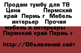 Продам тумбу для ТВ › Цена ­ 1 000 - Пермский край, Пермь г. Мебель, интерьер » Прочая мебель и интерьеры   . Пермский край,Пермь г.